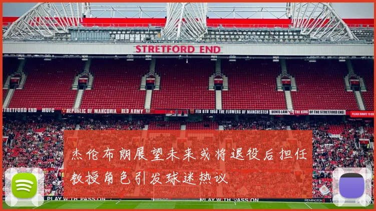 杰伦布朗展望未来或将退役后担任教授角色引发球迷热议