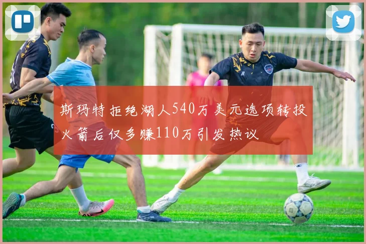 斯玛特拒绝湖人540万美元选项转投火箭后仅多赚110万引发热议