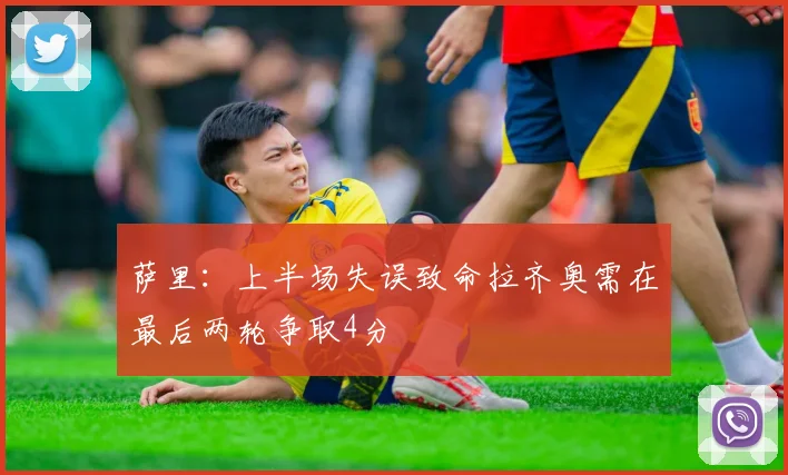 萨里：上半场失误致命拉齐奥需在最后两轮争取4分
