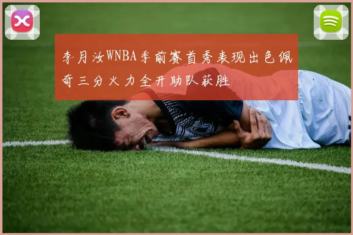 李月汝WNBA季前赛首秀表现出色佩奇三分火力全开助队获胜