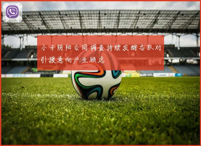小卡阴阳合同调查持续发酵各队对引援意向产生顾虑