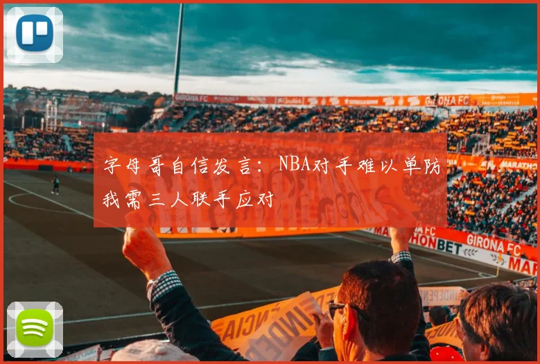 字母哥自信发言：NBA对手难以单防我需三人联手应对