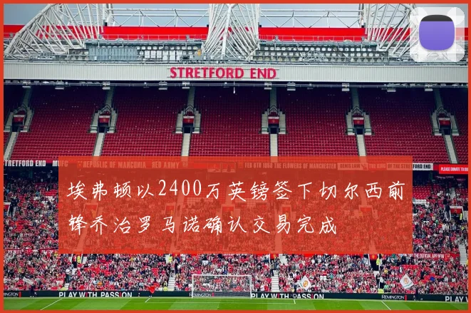 埃弗顿以2400万英镑签下切尔西前锋乔治罗马诺确认交易完成