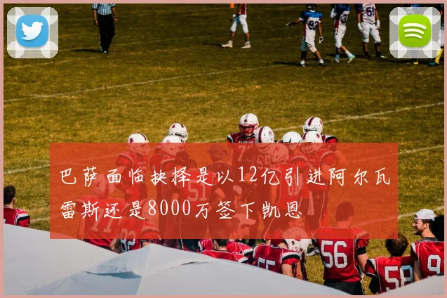 巴萨面临抉择是以12亿引进阿尔瓦雷斯还是8000万签下凯恩