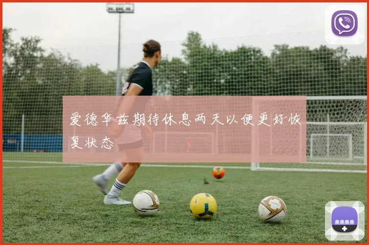 爱德华兹期待休息两天以便更好恢复状态